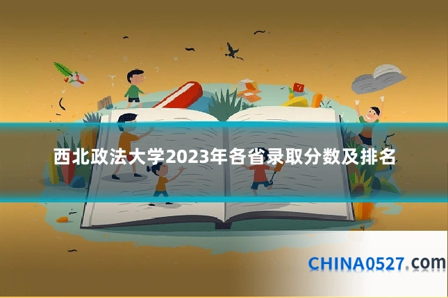 西北政法大学2023年各省录取分数及排名