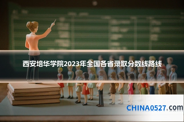 西安培华学院2023年全国各省录取分数线路线