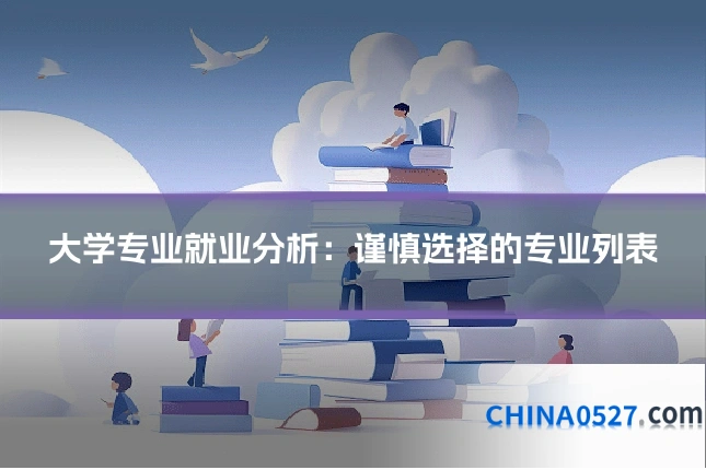 大学专业就业分析：谨慎选择的专业列表