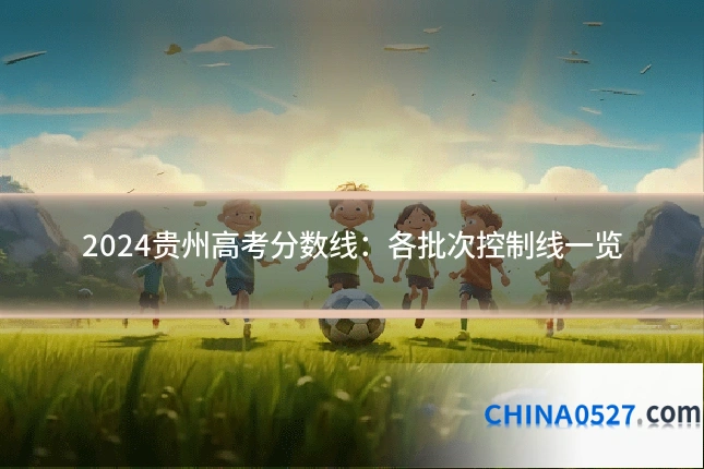 2024贵州高考分数线：各批次控制线一览