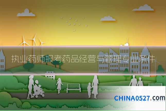 执业药师报考药品经营与管理专业条件