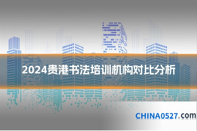 2024贵港书法培训机构对比分析