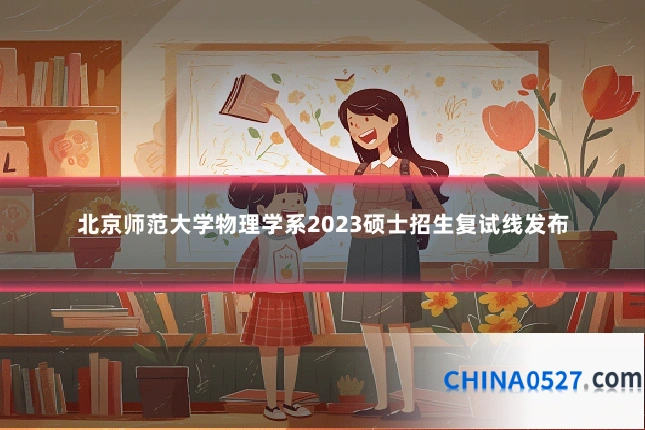 北京师范大学物理学系2023硕士招生复试线发布