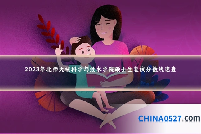2023年北师大核科学与技术学院硕士生复试分数线速查