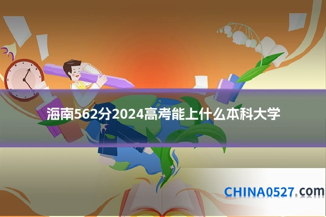 海南562分2024高考能上什么本科大学