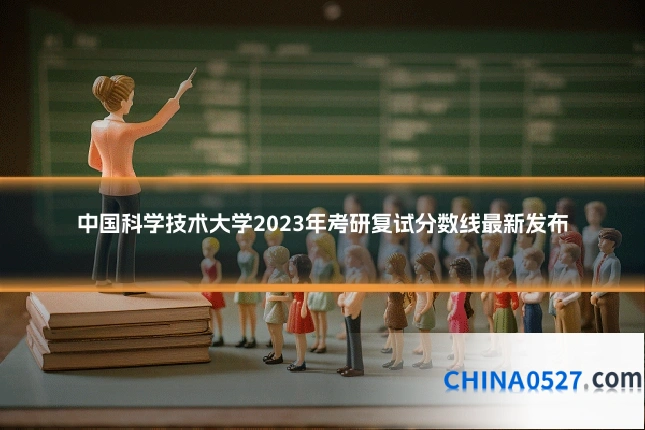 中国科学技术大学2023年考研复试分数线最新发布