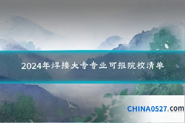 2024年焊接大专专业可报院校清单