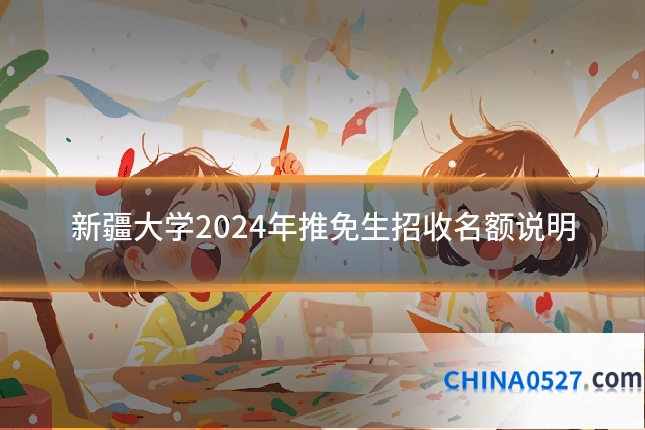 新疆大学2024年推免生招收名额说明