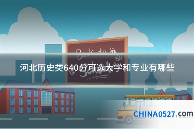 河北历史类640分可选大学和专业有哪些