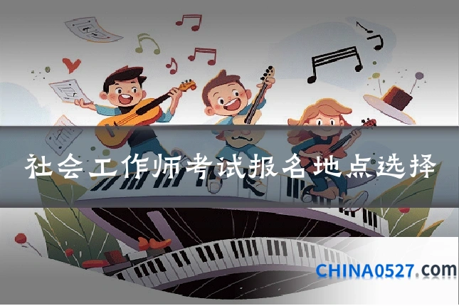 社会工作师考试报名地点选择