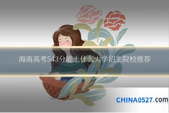海南高考543分能上什么大学招生院校推荐
