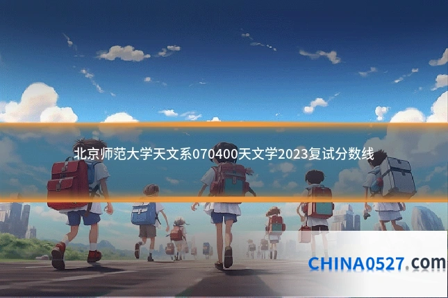 北京师范大学天文系070400天文学2023复试分数线