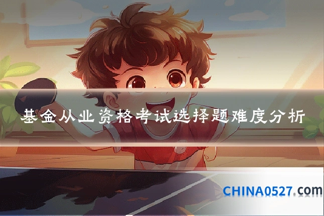基金从业资格考试选择题难度分析