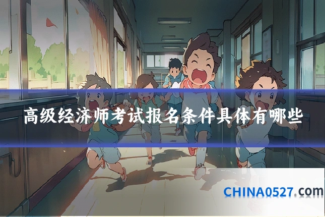 高级经济师考试报名条件具体有哪些