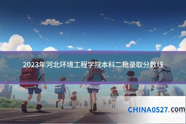 2023年河北环境工程学院本科二批录取分数线