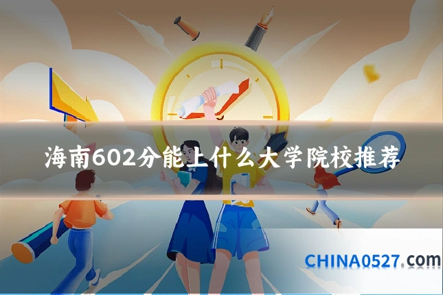 海南602分能上什么大学院校推荐