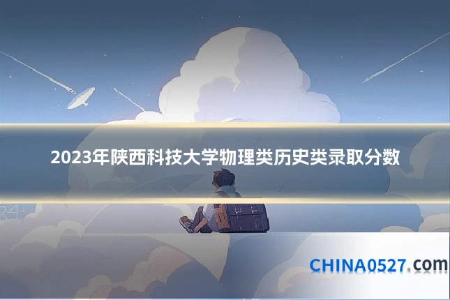 2023年陕西科技大学物理类历史类录取分数