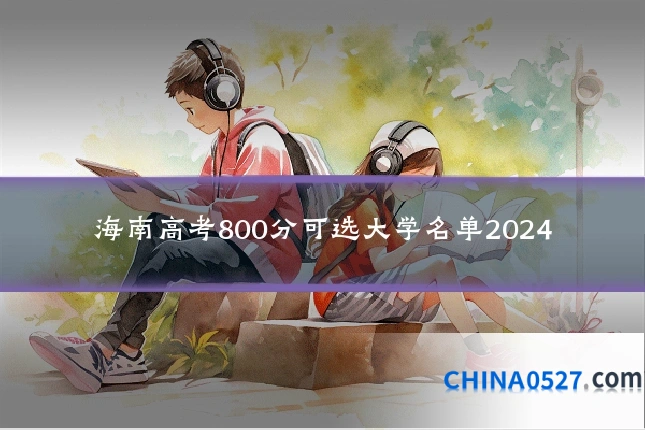 海南高考800分可选大学名单2024