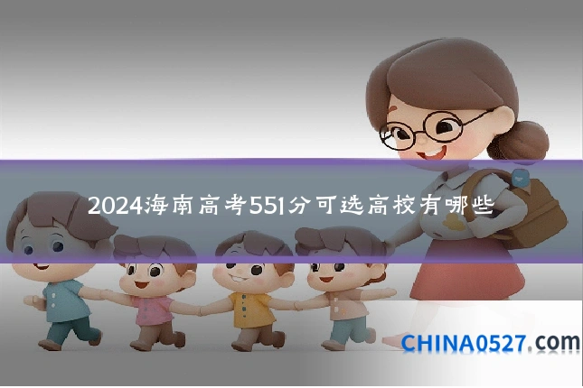 2024海南高考551分可选高校有哪些