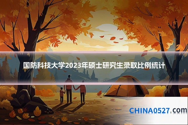 国防科技大学2023年硕士研究生录取比例统计