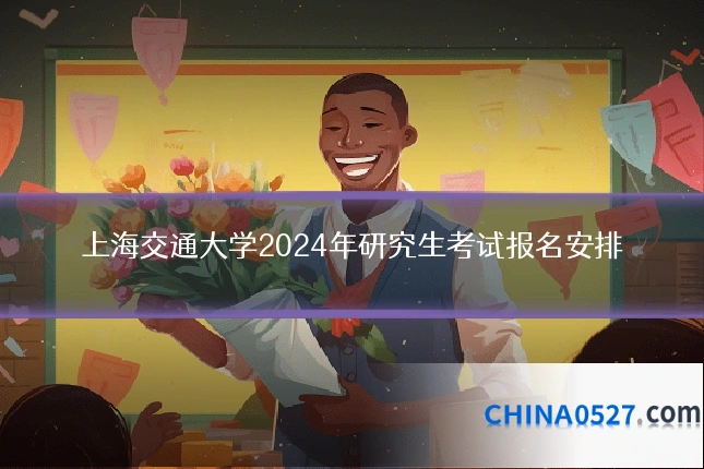 上海交通大学2024年研究生考试报名安排