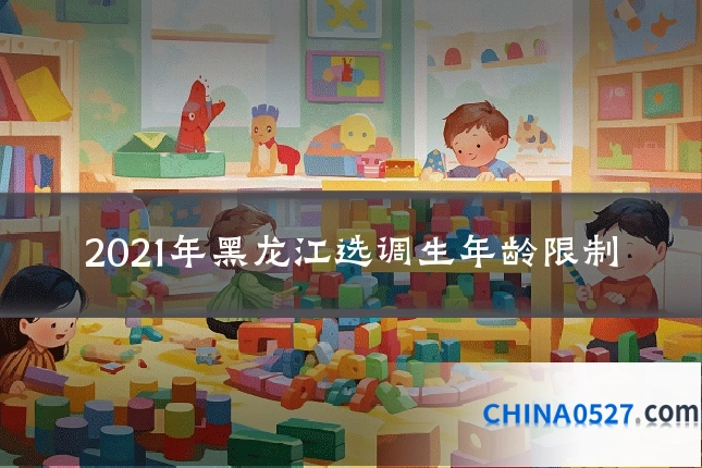 2021年黑龙江选调生年龄限制