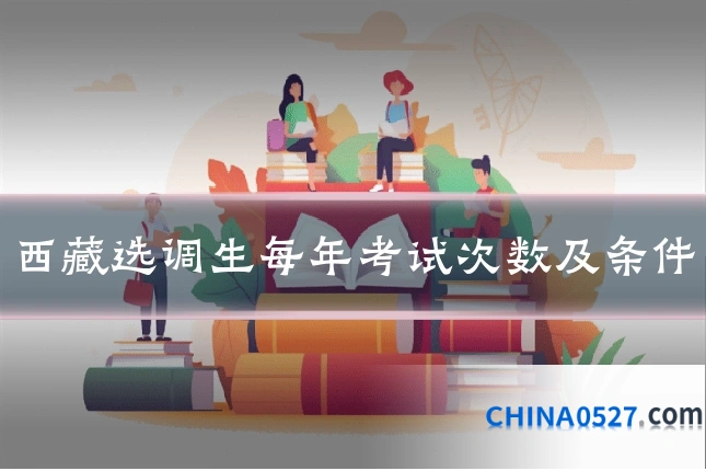 西藏选调生每年考试次数及条件