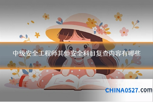 中级安全工程师其他安全科目复查内容有哪些