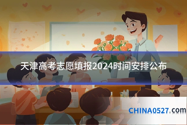 天津高考志愿填报2024时间安排公布