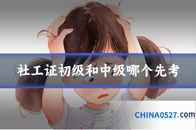 社工证初级和中级哪个先考