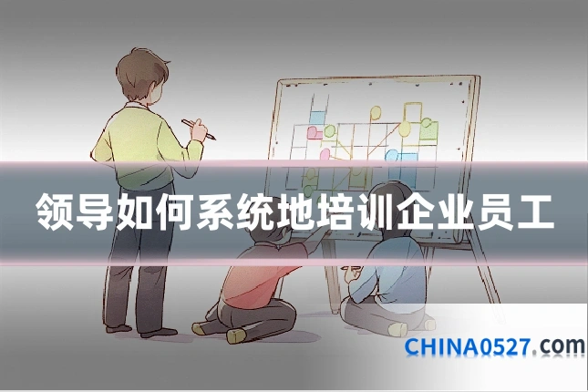 领导如何系统地培训企业员工