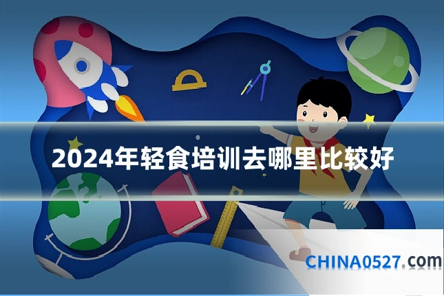 2024年轻食培训去哪里比较好