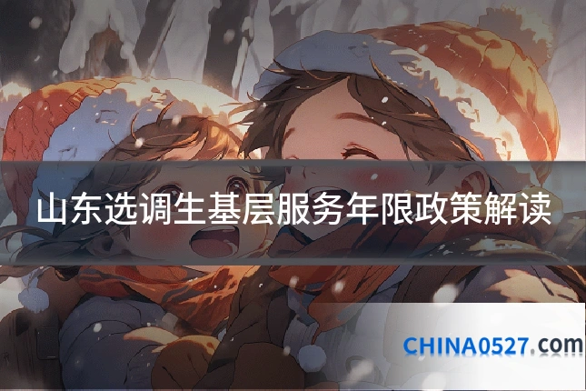 山东选调生基层服务年限政策解读