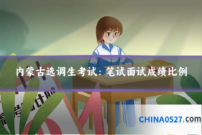 内蒙古选调生考试：笔试面试成绩比例