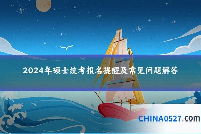 2024年硕士统考报名提醒及常见问题解答