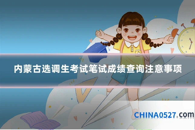 内蒙古选调生考试笔试成绩查询注意事项