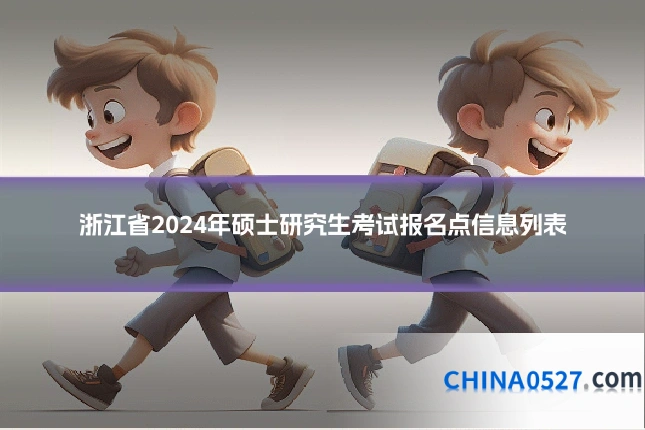 浙江省2024年硕士研究生考试报名点信息列表