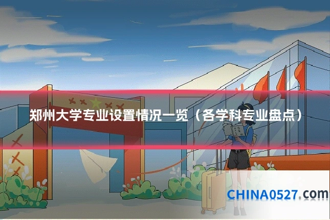 郑州大学专业设置情况一览(各学科专业盘点)