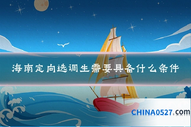 海南定向选调生需要具备什么条件
