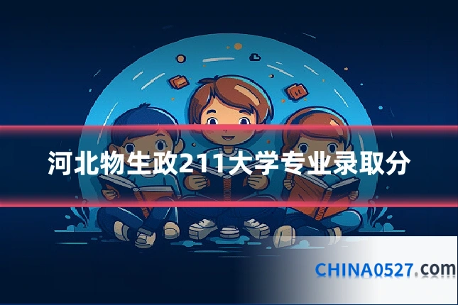 河北物生政211大学专业录取分