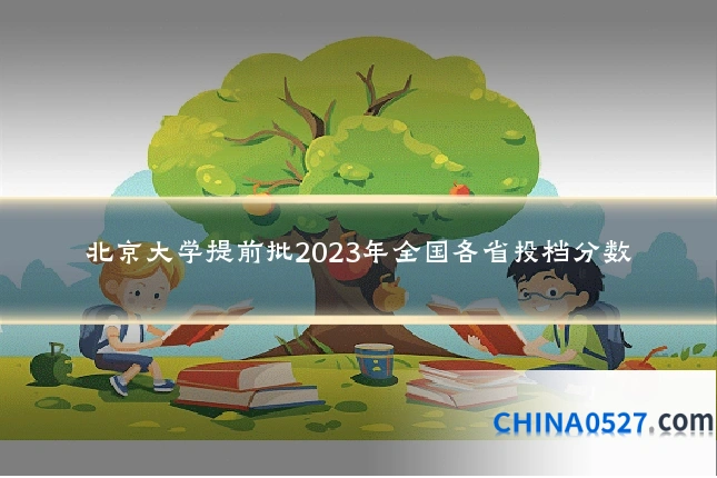 北京大学提前批2023年全国各省投档分数