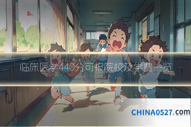 临床医学440分可报院校及学费一览