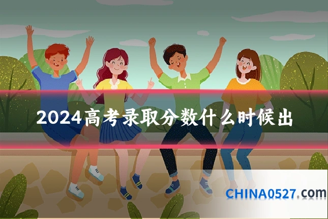 2024高考录取分数什么时候出