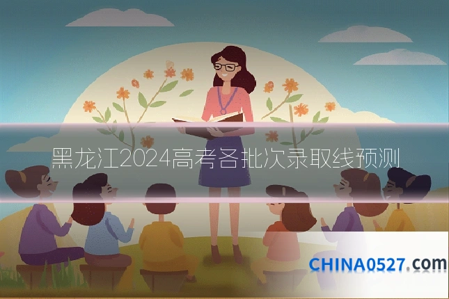 黑龙江2024高考各批次录取线预测