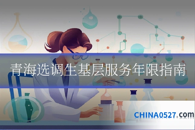 青海选调生基层服务年限指南