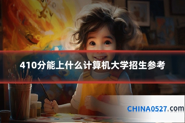410分能上什么计算机大学招生参考