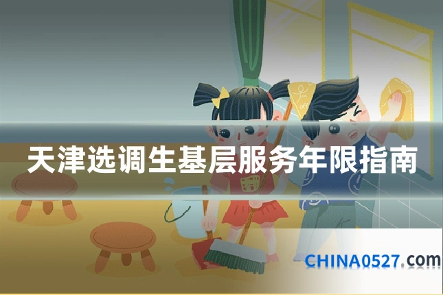 天津选调生基层服务年限指南