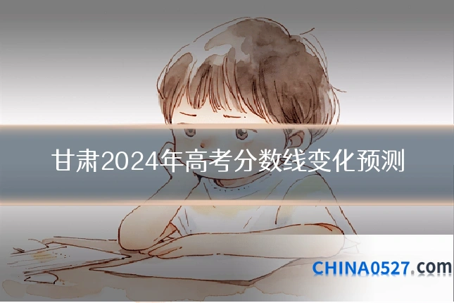 甘肃2024年高考分数线变化预测