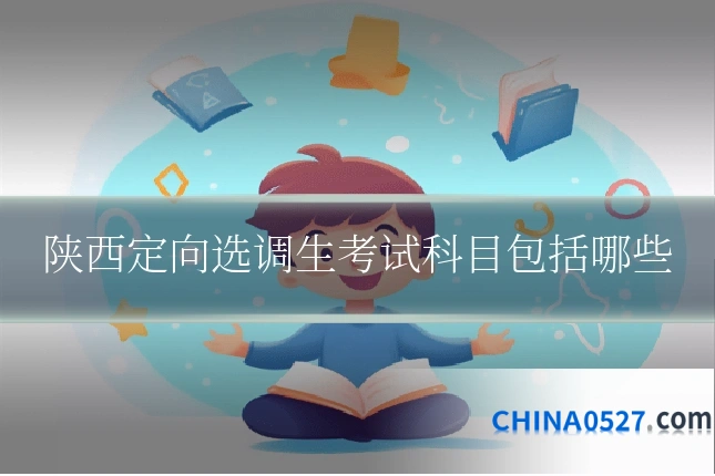 陕西定向选调生考试科目包括哪些