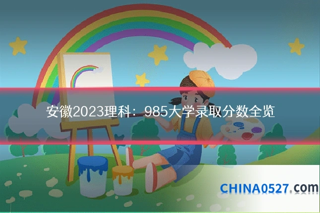 安徽2023理科:985大学录取分数全览
